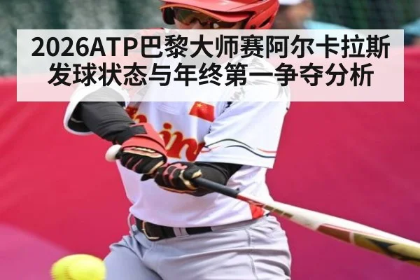 2026ATP巴黎大师赛阿尔卡拉斯发球状态与年终第一争夺分析