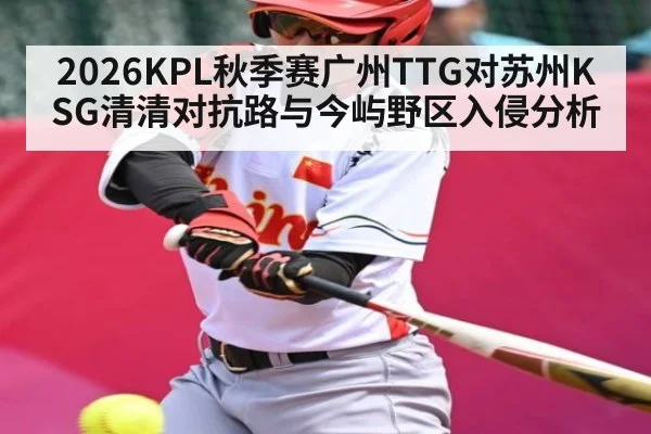 2026KPL秋季赛广州TTG对苏州KSG清清对抗路与今屿野区入侵分析